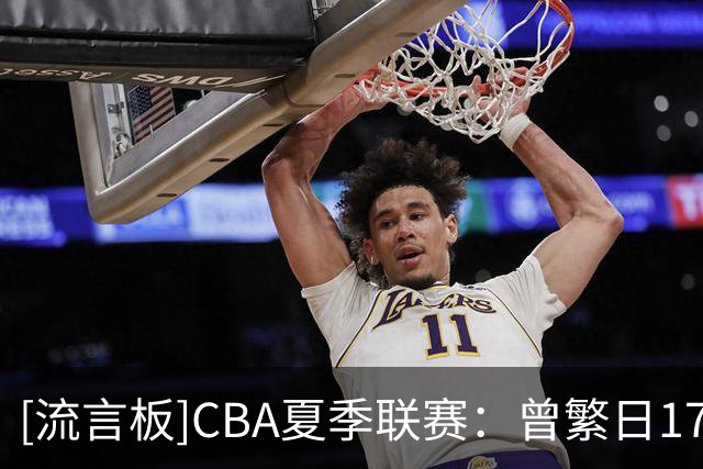 [流言板]CBA夏季联赛：曾繁日17分&曹芷豪14分，江苏90-84战胜青岛